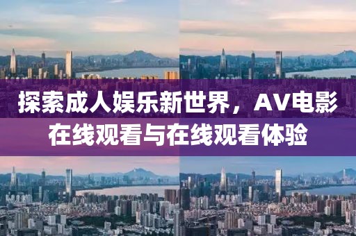 探索成人娱乐新世界，AV电影在线观看与在线观看体验
