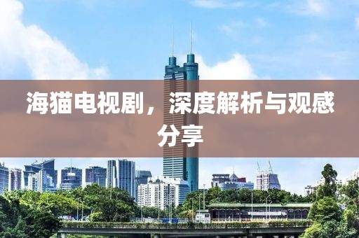 海猫电视剧，深度解析与观感分享