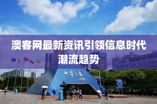 澳客网最新资讯引领信息时代潮流趋势