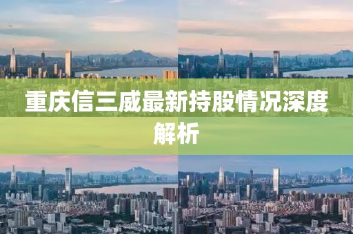 重庆信三威最新持股情况深度解析