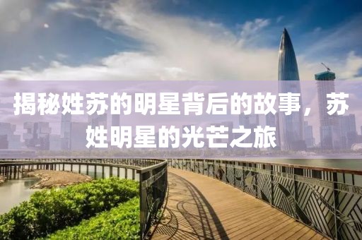 揭秘姓苏的明星背后的故事，苏姓明星的光芒之旅