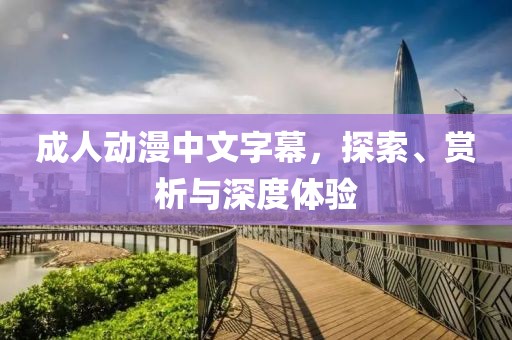 成人动漫中文字幕，探索、赏析与深度体验