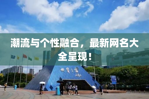 潮流与个性融合，最新网名大全呈现！