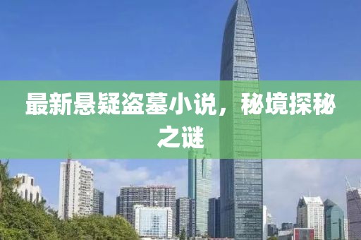最新悬疑盗墓小说，秘境探秘之谜