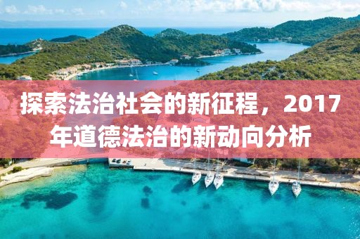 探索法治社会的新征程，2017年道德法治的新动向分析