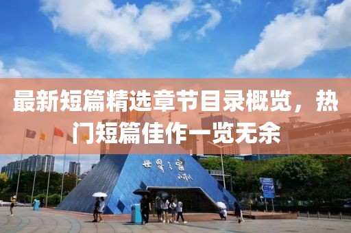 最新短篇精选章节目录概览，热门短篇佳作一览无余