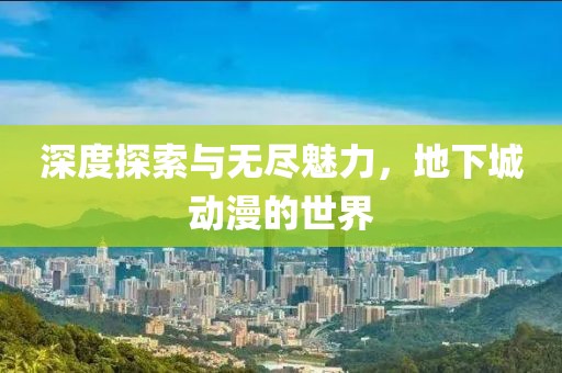 深度探索与无尽魅力，地下城动漫的世界