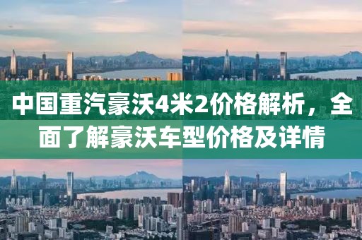 中国重汽豪沃4米2价格解析，全面了解豪沃车型价格及详情