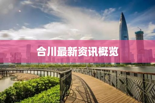 合川最新资讯概览