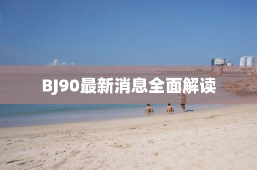 BJ90最新消息全面解读