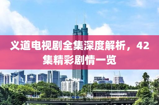 义道电视剧全集深度解析，42集精彩剧情一览