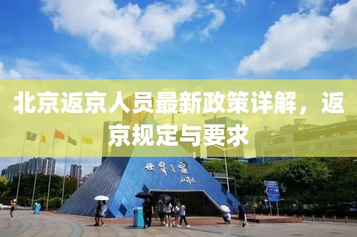 北京返京人员最新政策详解，返京规定与要求