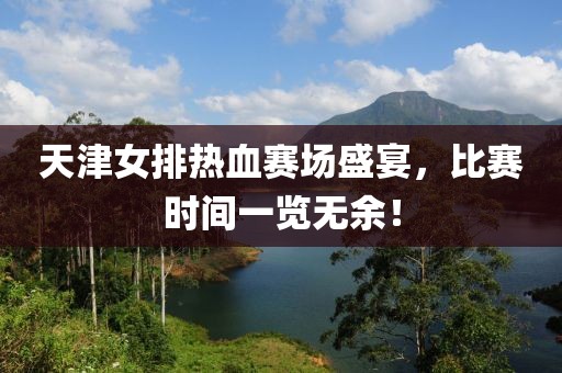 天津女排热血赛场盛宴，比赛时间一览无余！