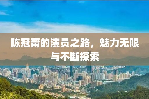 陈冠甯的演员之路，魅力无限与不断探索