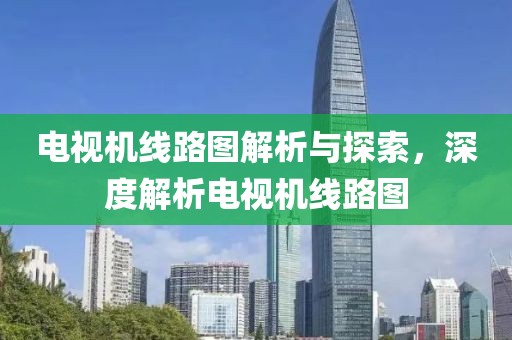 电视机线路图解析与探索，深度解析电视机线路图