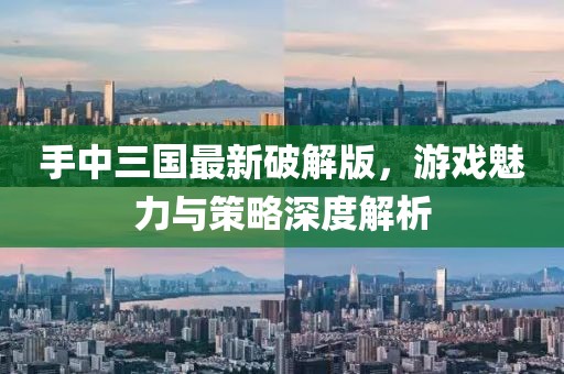 手中三国最新破解版，游戏魅力与策略深度解析