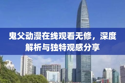 鬼父动漫在线观看无修，深度解析与独特观感分享