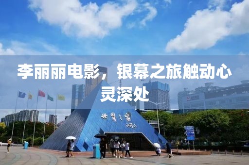 李丽丽电影，银幕之旅触动心灵深处