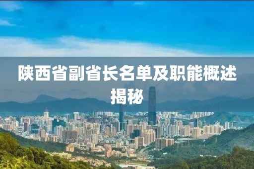 陕西省副省长名单及职能概述揭秘