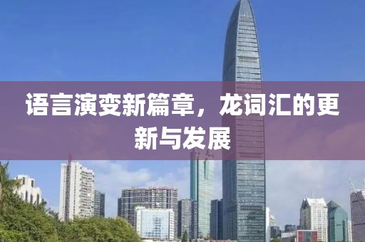 语言演变新篇章，龙词汇的更新与发展