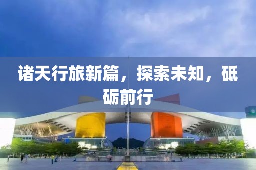 诸天行旅新篇，探索未知，砥砺前行