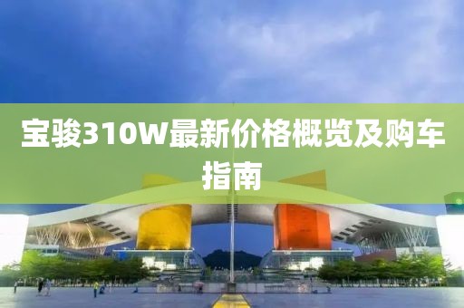 宝骏310W最新价格概览及购车指南