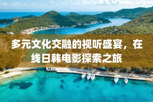 多元文化交融的视听盛宴，在线日韩电影探索之旅