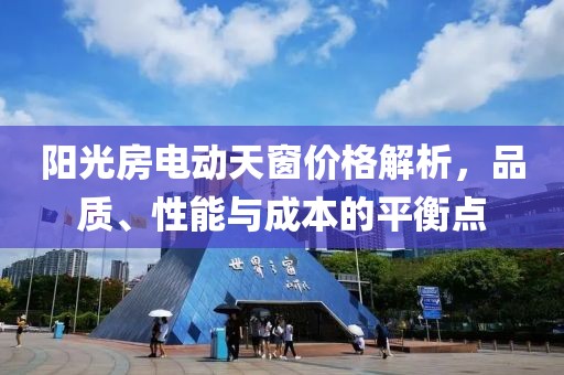 阳光房电动天窗价格解析，品质、性能与成本的平衡点