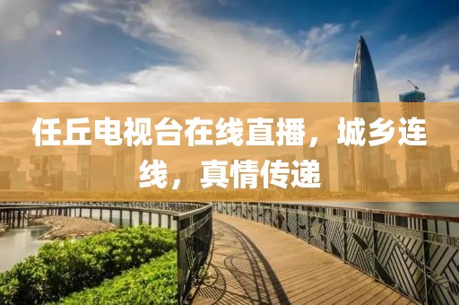 任丘电视台在线直播，城乡连线，真情传递