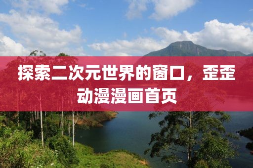 探索二次元世界的窗口，歪歪动漫漫画首页