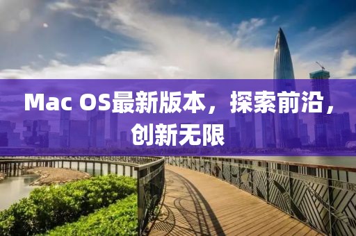 Mac OS最新版本，探索前沿，创新无限
