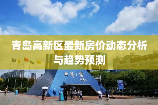 青岛高新区最新房价动态分析与趋势预测