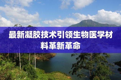 最新凝胶技术引领生物医学材料革新革命
