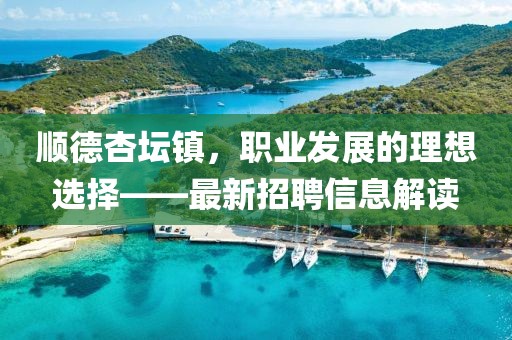 顺德杏坛镇，职业发展的理想选择——最新招聘信息解读