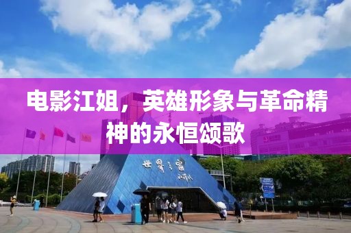 电影江姐，英雄形象与革命精神的永恒颂歌