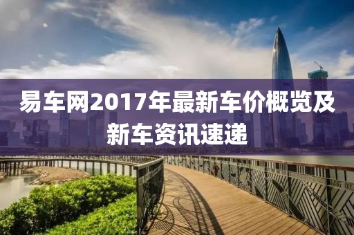易车网2017年最新车价概览及新车资讯速递