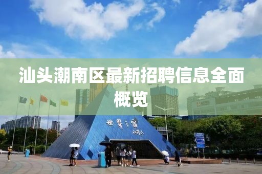 汕头潮南区最新招聘信息全面概览