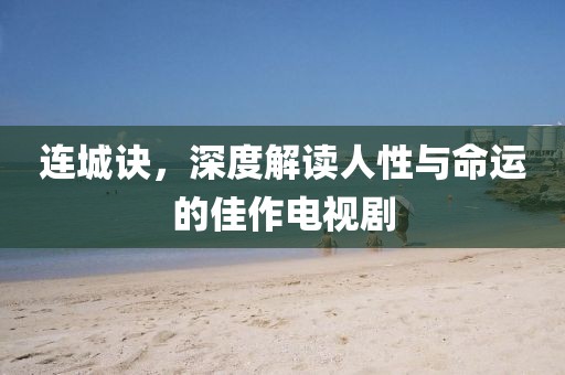 连城诀，深度解读人性与命运的佳作电视剧
