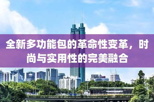 全新多功能包的革命性变革，时尚与实用性的完美融合