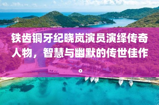 铁齿铜牙纪晓岚演员演绎传奇人物，智慧与幽默的传世佳作。