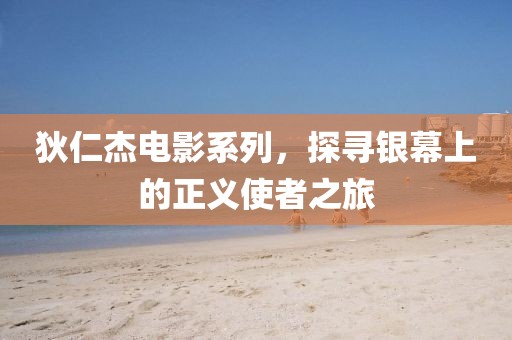 狄仁杰电影系列，探寻银幕上的正义使者之旅
