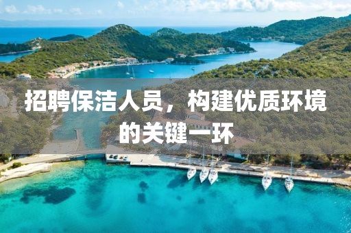 招聘保洁人员，构建优质环境的关键一环