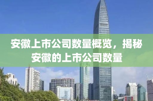 安徽上市公司数量概览，揭秘安徽的上市公司数量