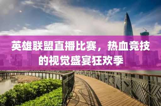 英雄联盟直播比赛，热血竞技的视觉盛宴狂欢季