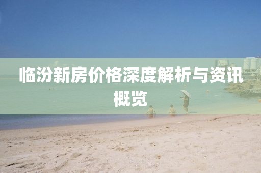 临汾新房价格深度解析与资讯概览