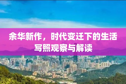 余华新作，时代变迁下的生活写照观察与解读