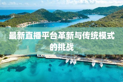 最新直播平台革新与传统模式的挑战