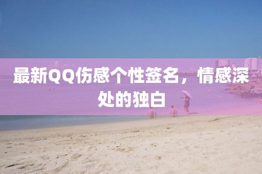 最新QQ伤感个性签名，情感深处的独白