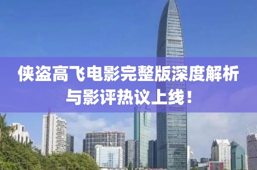 侠盗高飞电影完整版深度解析与影评热议上线！