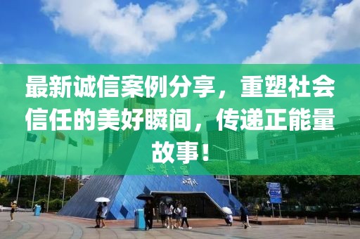 最新诚信案例分享，重塑社会信任的美好瞬间，传递正能量故事！